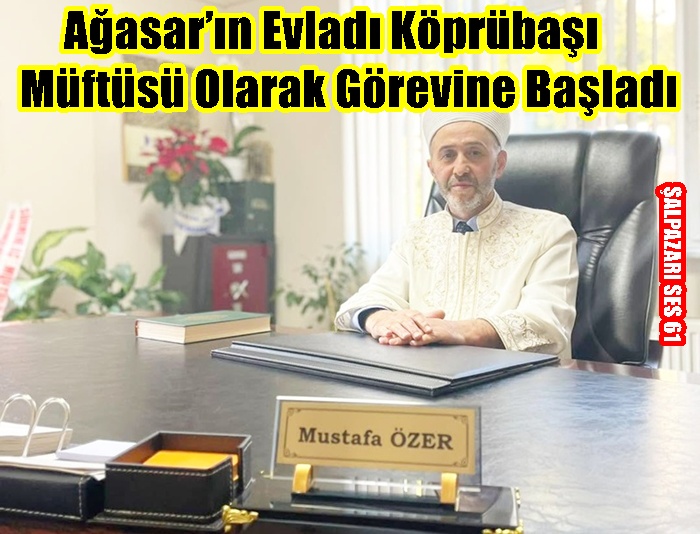 Ağasar’ın Evladı Köprübaşı Müftüsü Olarak Görevine Başladı