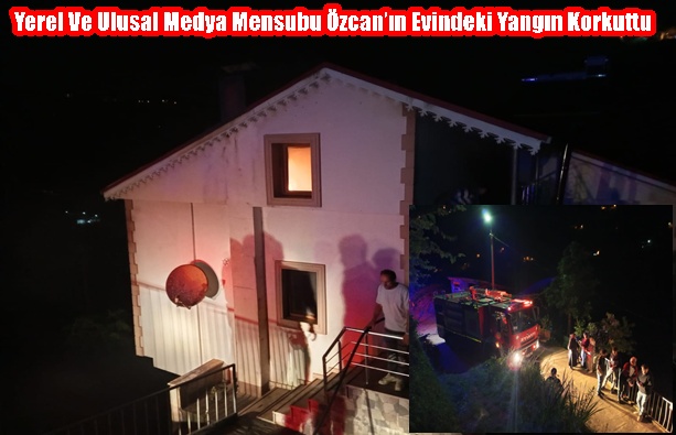 Yerel Ve Ulusal Medya Mensubu Özcan’ın Evindeki Yangın Korkuttu